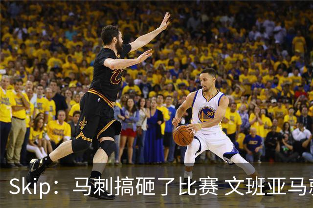 Skip：马刺搞砸了比赛 文班亚马就像詹姆斯一样没有关键基因